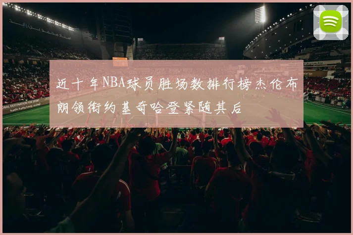 近十年NBA球员胜场数排行榜杰伦布朗领衔约基奇哈登紧随其后