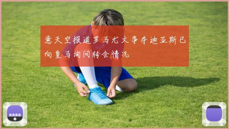 意天空报道罗马尤文争夺迪亚斯已向皇马询问转会情况