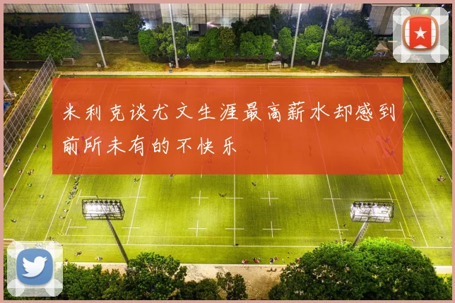 米利克谈尤文生涯最高薪水却感到前所未有的不快乐