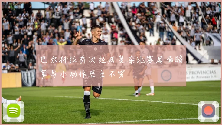 巴尔科拉首次经历复杂比赛局面暗算与小动作层出不穷